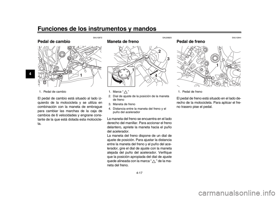YAMAHA MT-10 2016  Manuale de Empleo (in Spanish) Funciones de los instrumentos y mandos
4-17
1
2
34
5
6
7
8
9
10
11
12
SAU12872
Pedal de cambioEl pedal de cambio está situado al lado iz-
quierdo de la motocicleta y se utiliza en
combinación con la