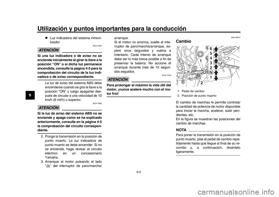 YAMAHA MT-10 2016  Manuale de Empleo (in Spanish) Utilización y puntos importantes para la conducción
6-2
1
2
3
4
56
7
8
9
10
11
12

Luz indicadora del sistema inmovi-
lizador
ATENCIÓN 
SCA11834
Si una luz indicadora o de aviso no se
enciende i
