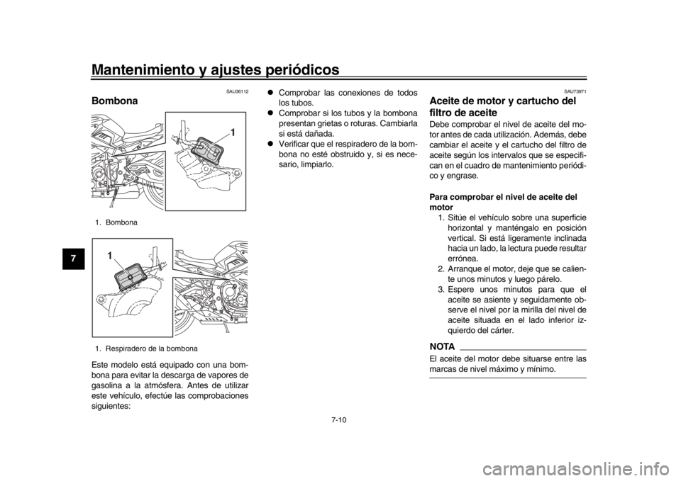 YAMAHA MT-10 2016  Manuale de Empleo (in Spanish) Mantenimiento y ajustes periódicos
7-10
1
2
3
4
5
67
8
9
10
11
12
SAU36112
BombonaEste modelo está equipado con una bom-
bona para evitar la de scarga de vapores de
gasolina a la atmósfera. Antes d