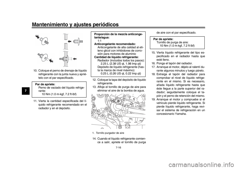 YAMAHA MT-10 2016  Manuale de Empleo (in Spanish) Mantenimiento y ajustes periódicos
7-16
1
2
3
4
5
67
8
9
10
11
12
10. Coloque el perno de drenaje de líquido refrigerante con la junta nueva y aprié-
telo con el par especificado.
11. Vierta la can
