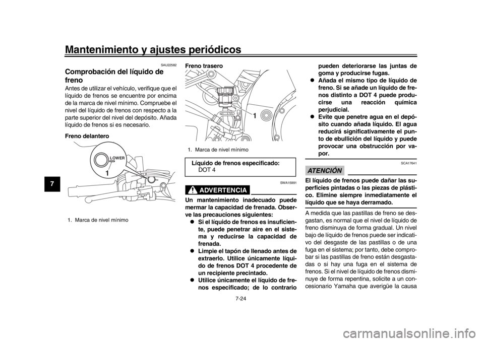 YAMAHA MT-10 2016  Manuale de Empleo (in Spanish) Mantenimiento y ajustes periódicos
7-24
1
2
3
4
5
67
8
9
10
11
12
SAU22582
Comprobación del líquido de 
frenoAntes de utilizar el vehículo, verifique que el
líquido de frenos se encuentre por enc