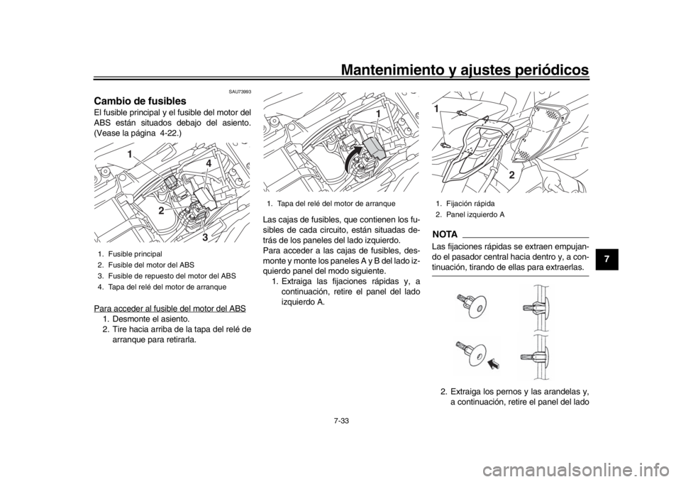 YAMAHA MT-10 2016  Manuale de Empleo (in Spanish) Mantenimiento y ajustes periódicos7-33
1
2
3
4
5
678
9
10
11
12
SAU73993
Cambio de fusiblesEl fusible principal y el fusible del motor del
ABS están situados debajo del asiento.
(Vease la página 4-