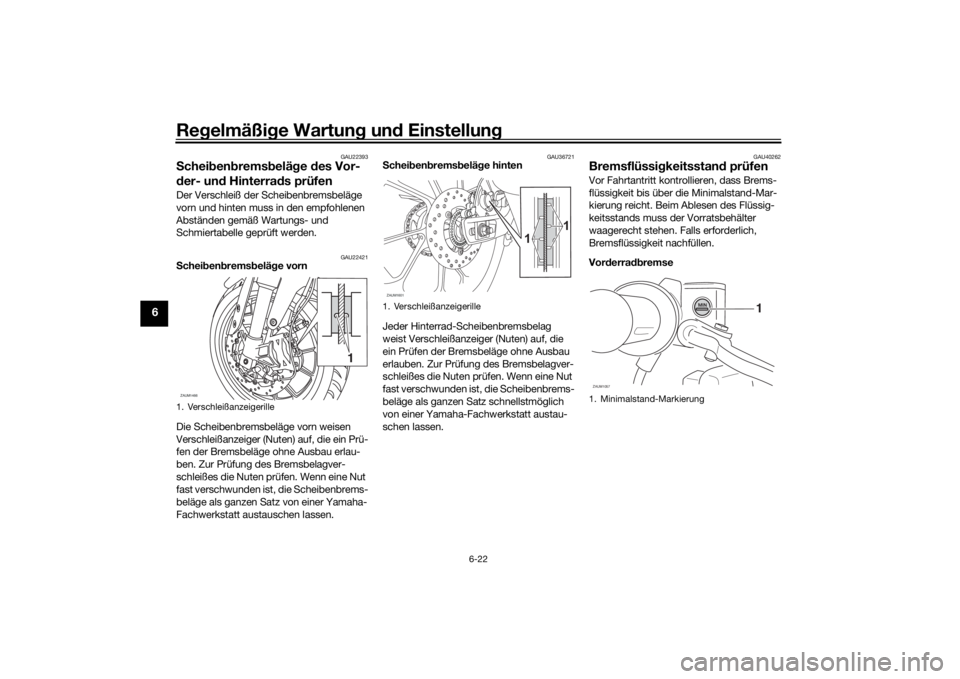 YAMAHA MT-125 2021  Betriebsanleitungen (in German) Regelmäßi ge Wartun g un d Einstellun g
6-22
6
GAU22393
Schei ben brems belä ge  des Vor-
d er- un d Hinterra ds prüfenDer Verschleiß der Scheibenbremsbeläge 
vorn und hinten muss in den empfohl