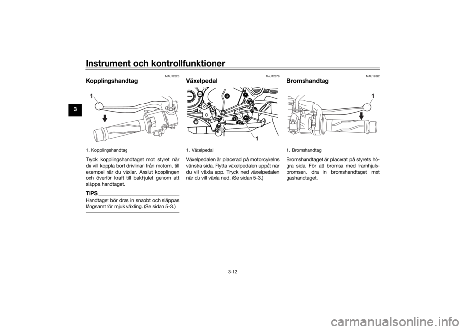 YAMAHA MT-125 2021  Bruksanvisningar (in Swedish) Instrument och kontrollfunktioner
3-12
3
MAU12823
KopplingshandtagTryck kopplingshandtaget mot styret när
du vill koppla bort drivlinan från motorn, till
exempel när du växlar. Anslut kopplingen
o