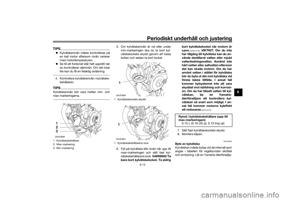 YAMAHA MT-125 2021  Bruksanvisningar (in Swedish) Periodiskt underhåll och justering
6-13
6
TIPSKylvätskenivån måste kontrolleras på
en kall motor eftersom nivån varierar
med motortemperaturen.
 Se till att fordonet står helt upprätt n