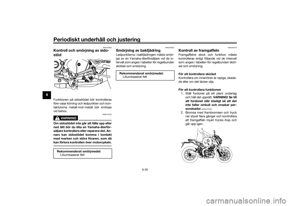 YAMAHA MT-125 2021  Bruksanvisningar (in Swedish) Periodiskt underhåll och justering
6-26
6
MAU23203
Kontroll och smörjning av sido-
stödFunktionen på sidostödet bör kontrolleras
före varje körning och ledpunkten och kon-
taktytorna metall-mo