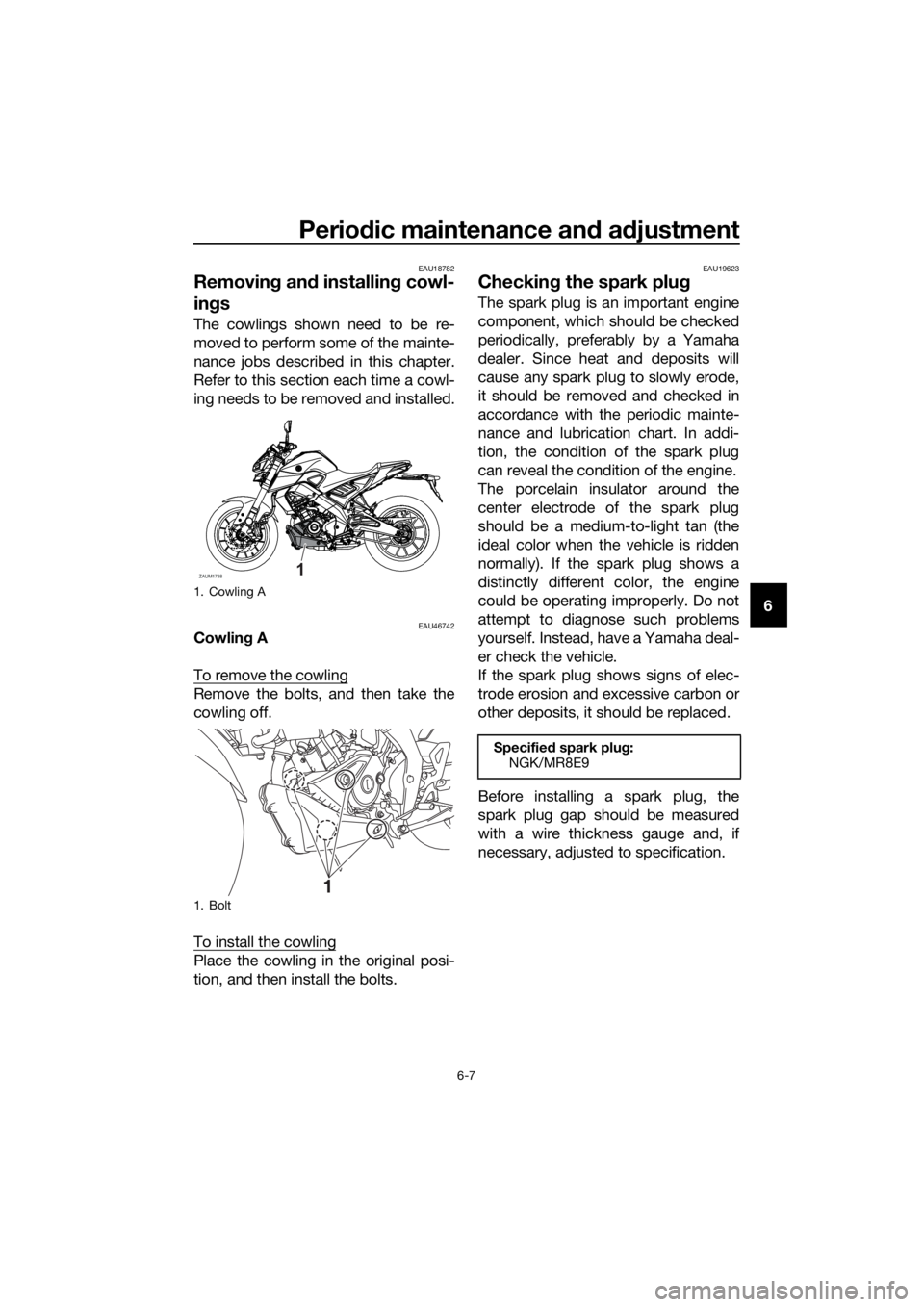 YAMAHA MT-125 2020  Owners Manual Periodic maintenance and adjustment
6-7
6
EAU18782
Removing and installing cowl-
ings
The cowlings shown need to be re-
moved to perform some of the mainte-
nance jobs described in this chapter.
Refer