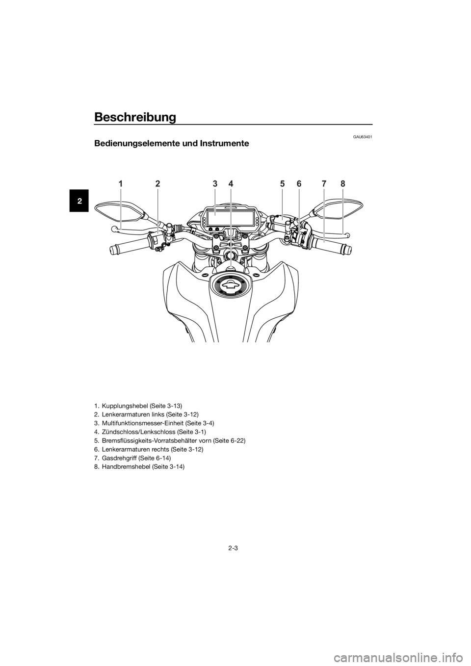 YAMAHA MT-125 2020  Betriebsanleitungen (in German) Beschreibung
2-3
2
GAU63401
Bedienungselemente und Instrumente
12345678
1. Kupplungshebel (Seite 3-13)
2. Lenkerarmaturen links (Seite 3-12)
3. Multifunktionsmesser-Einheit (Seite 3-4)
4. Zündschloss
