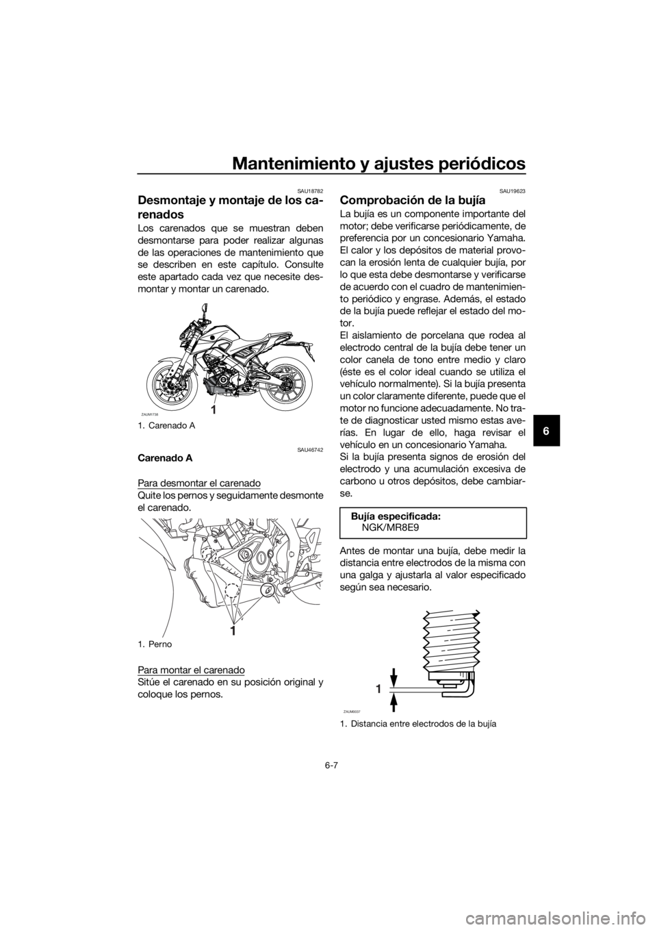 YAMAHA MT-125 2020  Manuale de Empleo (in Spanish) Mantenimiento y ajustes periódicos
6-7
6
SAU18782
Desmontaje y montaje de los ca-
renados
Los carenados que se muestran deben
desmontarse para poder realizar algunas
de las operaciones de mantenimien