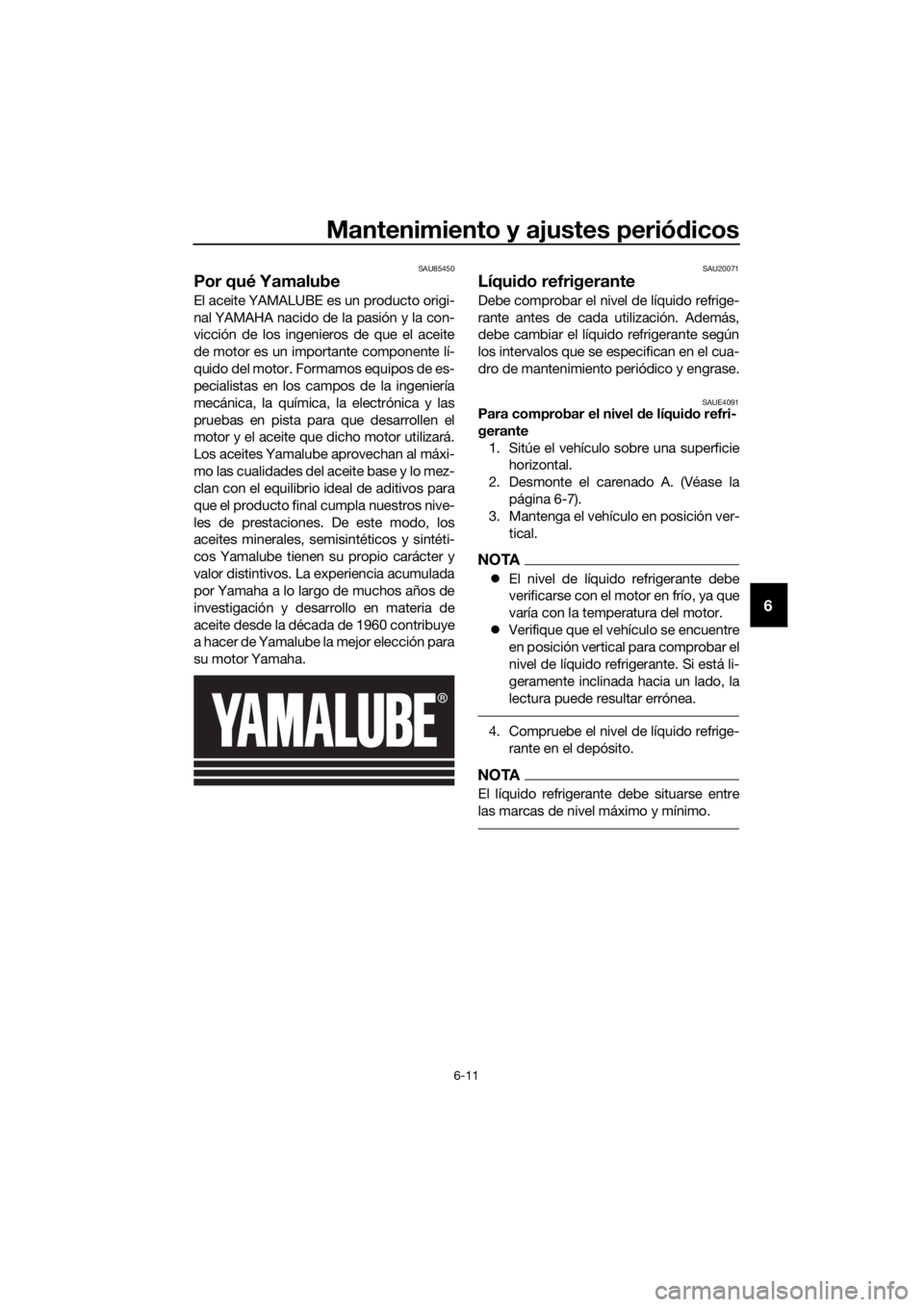 YAMAHA MT-125 2020  Manuale de Empleo (in Spanish) Mantenimiento y ajustes periódicos
6-11
6
SAU85450
Por qué Yamalube
El aceite YAMALUBE es un producto origi-
nal YAMAHA nacido de la pasión y la con-
vicción de los ingenieros de que el aceite
de 