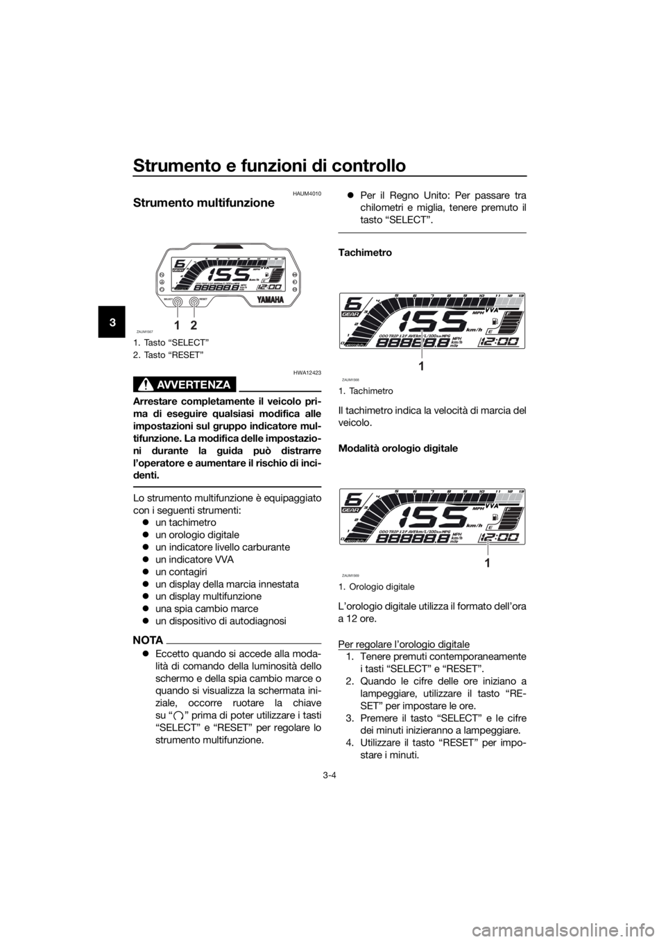 YAMAHA MT-125 2020 Manuale duso (in Italian) Strumento e funzioni di controllo
3-4
3
HAUM4010
Strumento multifunzione
AVVERTENZA
HWA12423
Arrestare completamente il veicolo pri-
ma di eseguire qualsiasi modifica alle
impostazioni sul gruppo indi YAMAHA MT-125 2020 Manuale duso (in Italian) Strumento e funzioni di controllo
3-4
3
HAUM4010
Strumento multifunzione
AVVERTENZA
HWA12423
Arrestare completamente il veicolo pri-
ma di eseguire qualsiasi modifica alle
impostazioni sul gruppo indi