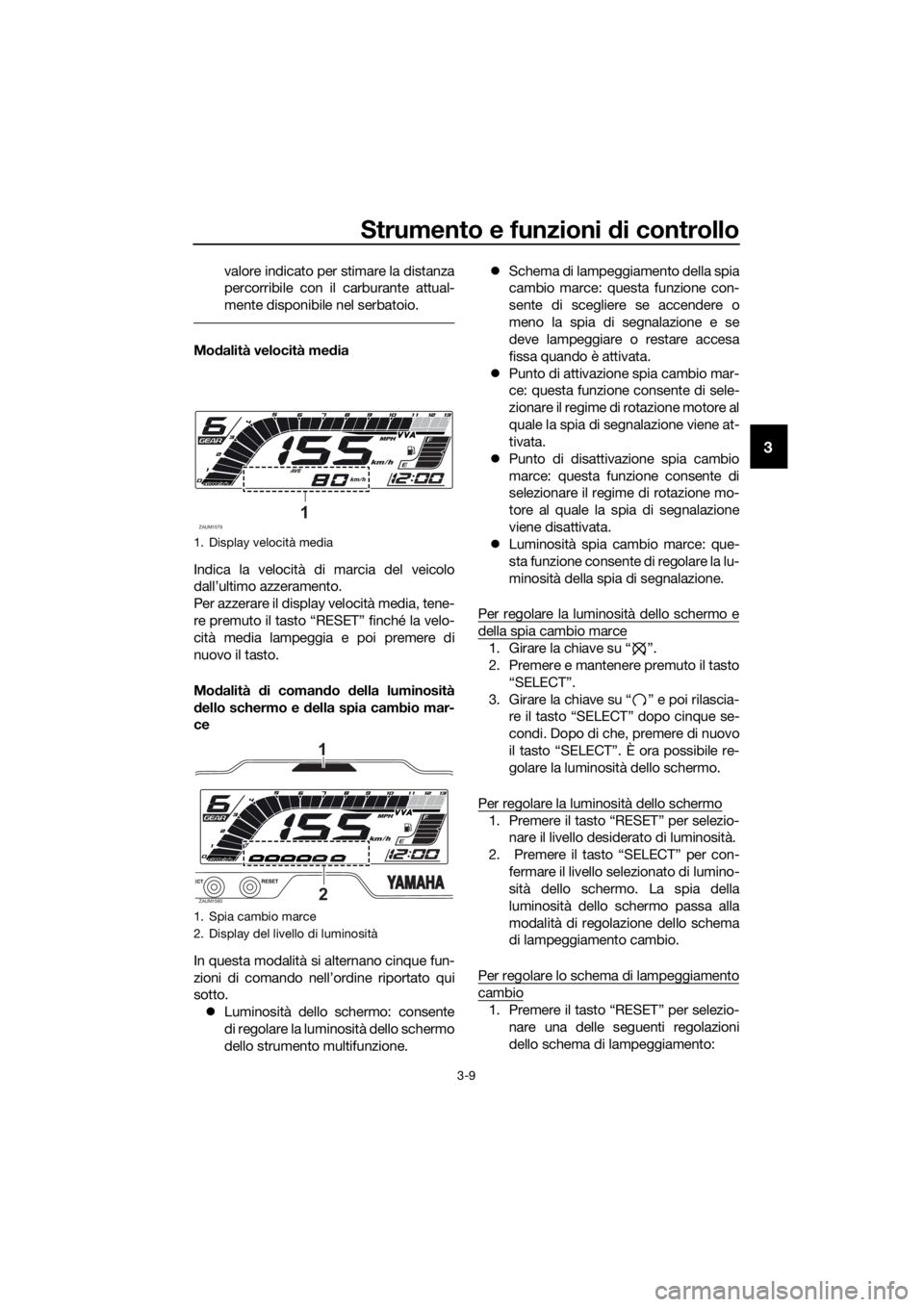 YAMAHA MT-125 2020 Manuale duso (in Italian) Strumento e funzioni di controllo
3-9
3
valore indicato per stimare la distanza
percorribile con il carburante attual-
mente disponibile nel serbatoio.
Modalità velocità media
Indica la velocità di YAMAHA MT-125 2020 Manuale duso (in Italian) Strumento e funzioni di controllo
3-9
3
valore indicato per stimare la distanza
percorribile con il carburante attual-
mente disponibile nel serbatoio.
Modalità velocità media
Indica la velocità di