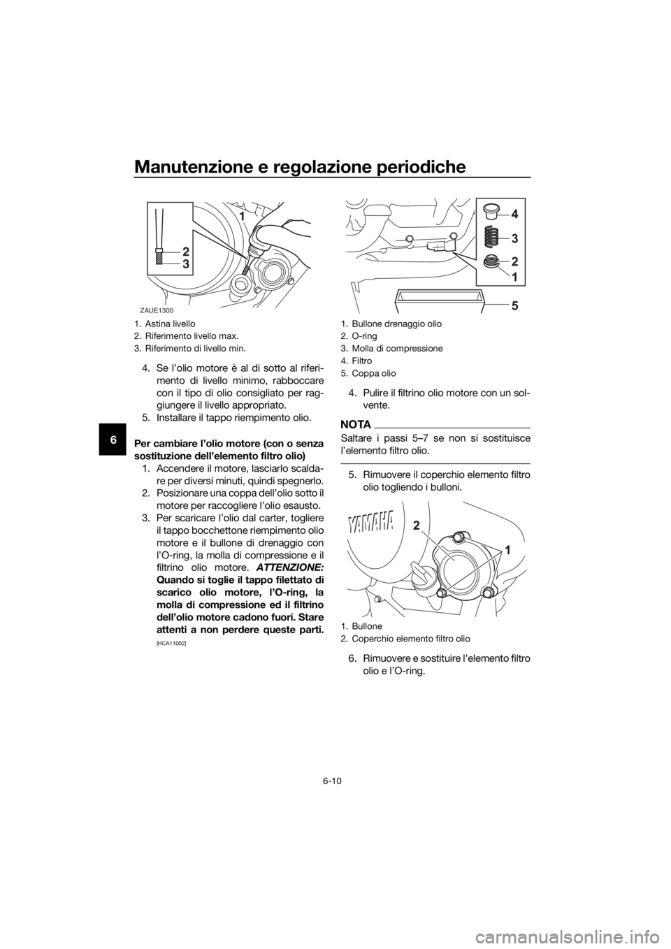 YAMAHA MT-125 2020 Manuale duso (in Italian) Manutenzione e regolazione periodiche
6-10
6
4. Se l’olio motore è al di sotto al riferi-
mento di livello minimo, rabboccare
con il tipo di olio consigliato per rag-
giungere il livello appropriat YAMAHA MT-125 2020 Manuale duso (in Italian) Manutenzione e regolazione periodiche
6-10
6
4. Se l’olio motore è al di sotto al riferi-
mento di livello minimo, rabboccare
con il tipo di olio consigliato per rag-
giungere il livello appropriat