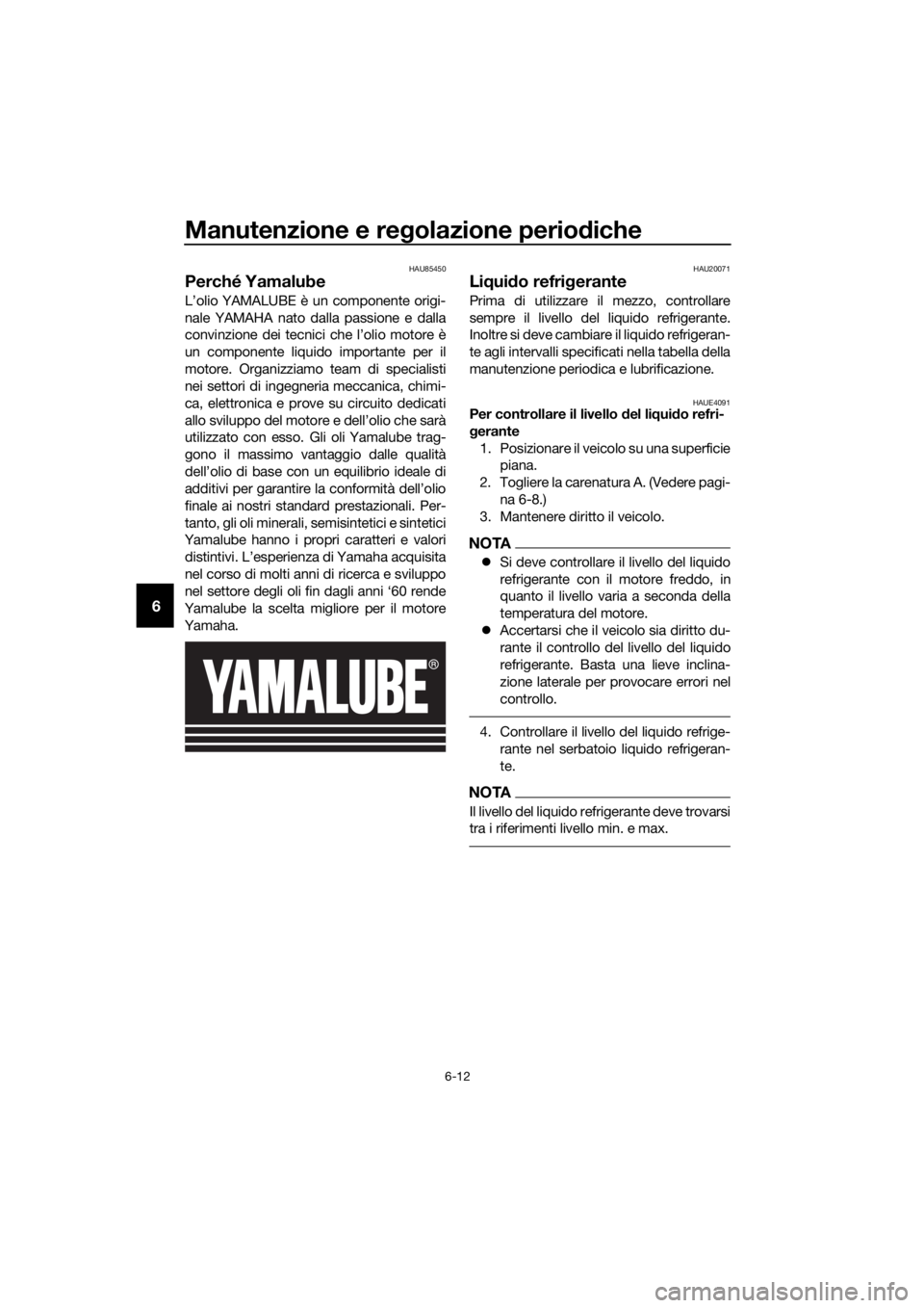 YAMAHA MT-125 2020 Manuale duso (in Italian) Manutenzione e regolazione periodiche
6-12
6
HAU85450
Perché Yamalube
L’olio YAMALUBE è un componente origi-
nale YAMAHA nato dalla passione e dalla
convinzione dei tecnici che l’olio motore è
YAMAHA MT-125 2020 Manuale duso (in Italian) Manutenzione e regolazione periodiche
6-12
6
HAU85450
Perché Yamalube
L’olio YAMALUBE è un componente origi-
nale YAMAHA nato dalla passione e dalla
convinzione dei tecnici che l’olio motore è