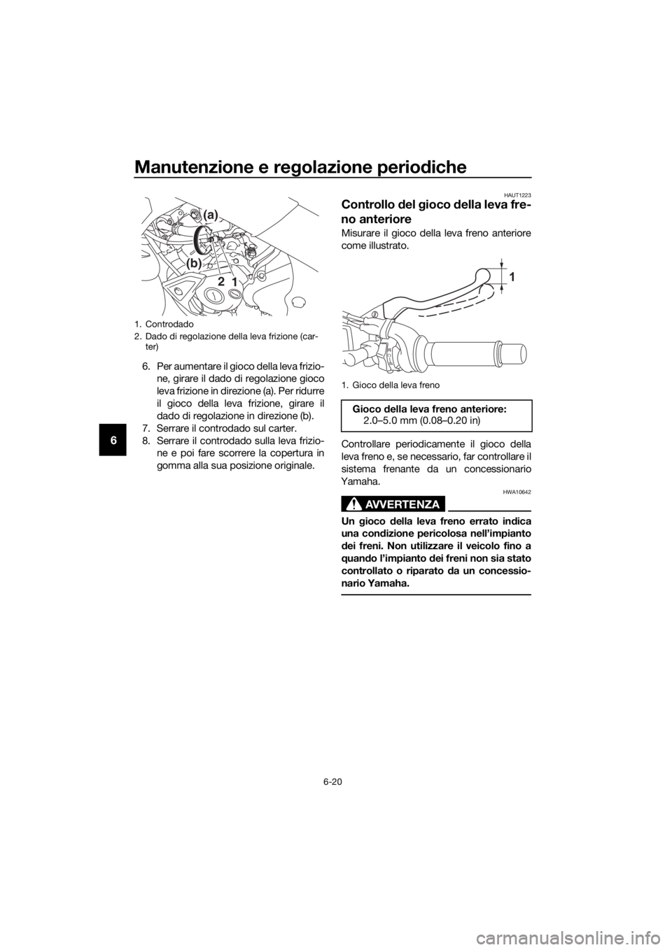 YAMAHA MT-125 2020 Manuale duso (in Italian) Manutenzione e regolazione periodiche
6-20
6
6. Per aumentare il gioco della leva frizio-
ne, girare il dado di regolazione gioco
leva frizione in direzione (a). Per ridurre
il gioco della leva frizio YAMAHA MT-125 2020 Manuale duso (in Italian) Manutenzione e regolazione periodiche
6-20
6
6. Per aumentare il gioco della leva frizio-
ne, girare il dado di regolazione gioco
leva frizione in direzione (a). Per ridurre
il gioco della leva frizio