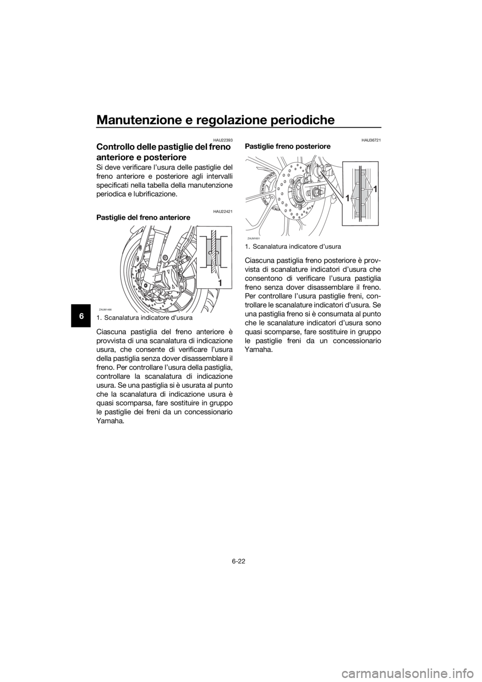 YAMAHA MT-125 2020 Manuale duso (in Italian) Manutenzione e regolazione periodiche
6-22
6
HAU22393
Controllo delle pastiglie del freno
anteriore e posteriore
Si deve verificare l’usura delle pastiglie del
freno anteriore e posteriore agli int YAMAHA MT-125 2020 Manuale duso (in Italian) Manutenzione e regolazione periodiche
6-22
6
HAU22393
Controllo delle pastiglie del freno
anteriore e posteriore
Si deve verificare l’usura delle pastiglie del
freno anteriore e posteriore agli int