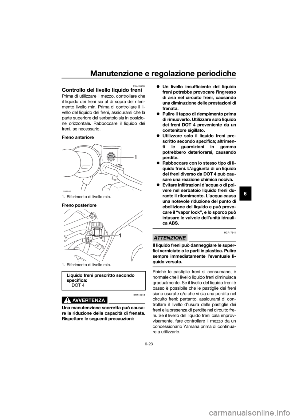 YAMAHA MT-125 2020 Manuale duso (in Italian) Manutenzione e regolazione periodiche
6-23
6
HAU40262
Controllo del livello liquido freni
Prima di utilizzare il mezzo, controllare che
il liquido dei freni sia al di sopra del riferi-
mento livello m YAMAHA MT-125 2020 Manuale duso (in Italian) Manutenzione e regolazione periodiche
6-23
6
HAU40262
Controllo del livello liquido freni
Prima di utilizzare il mezzo, controllare che
il liquido dei freni sia al di sopra del riferi-
mento livello m