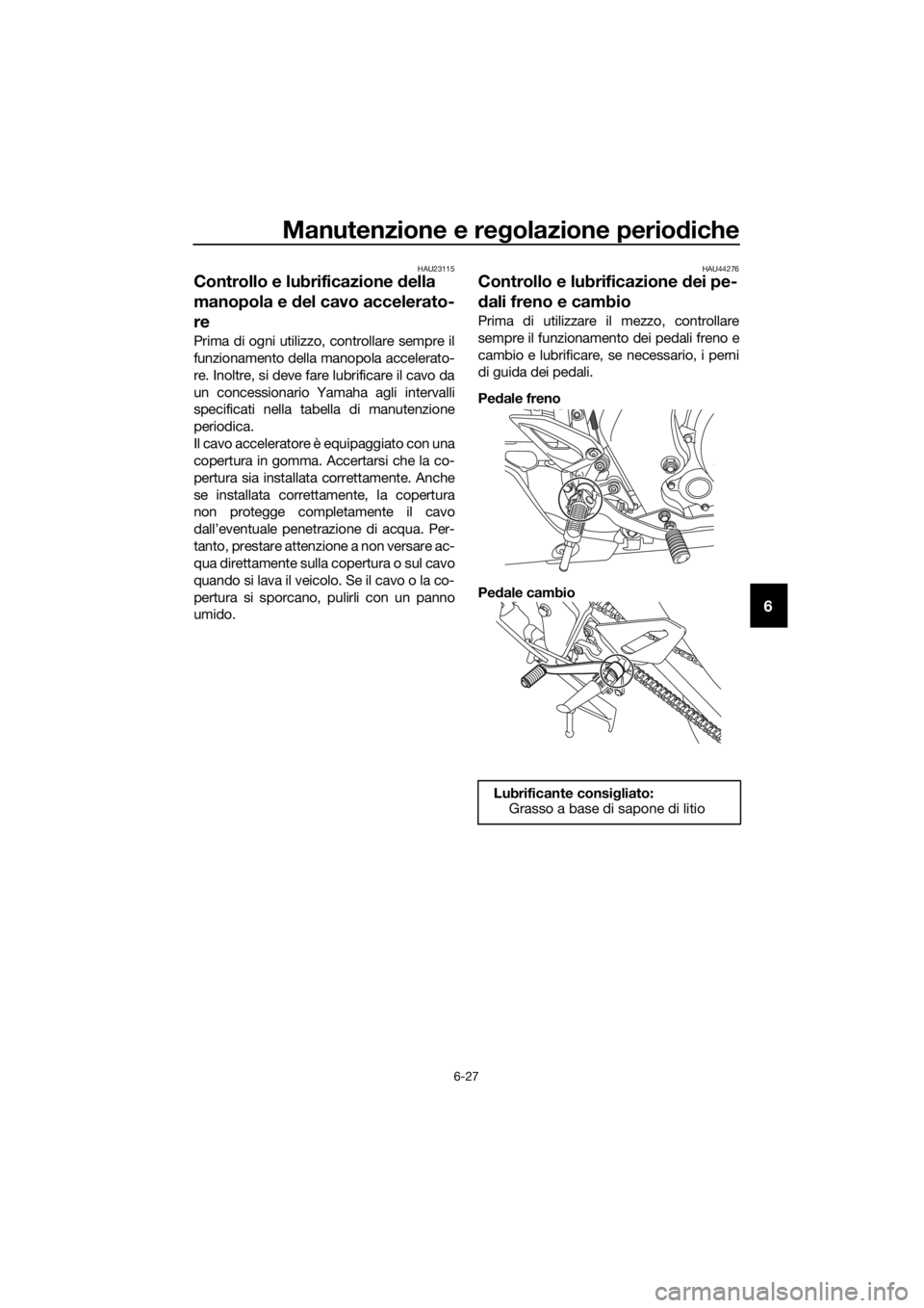 YAMAHA MT-125 2020 Manuale duso (in Italian) Manutenzione e regolazione periodiche
6-27
6
HAU23115
Controllo e lubrificazione della
manopola e del cavo accelerato-
re
Prima di ogni utilizzo, controllare sempre il
funzionamento della manopola ac YAMAHA MT-125 2020 Manuale duso (in Italian) Manutenzione e regolazione periodiche
6-27
6
HAU23115
Controllo e lubrificazione della
manopola e del cavo accelerato-
re
Prima di ogni utilizzo, controllare sempre il
funzionamento della manopola ac