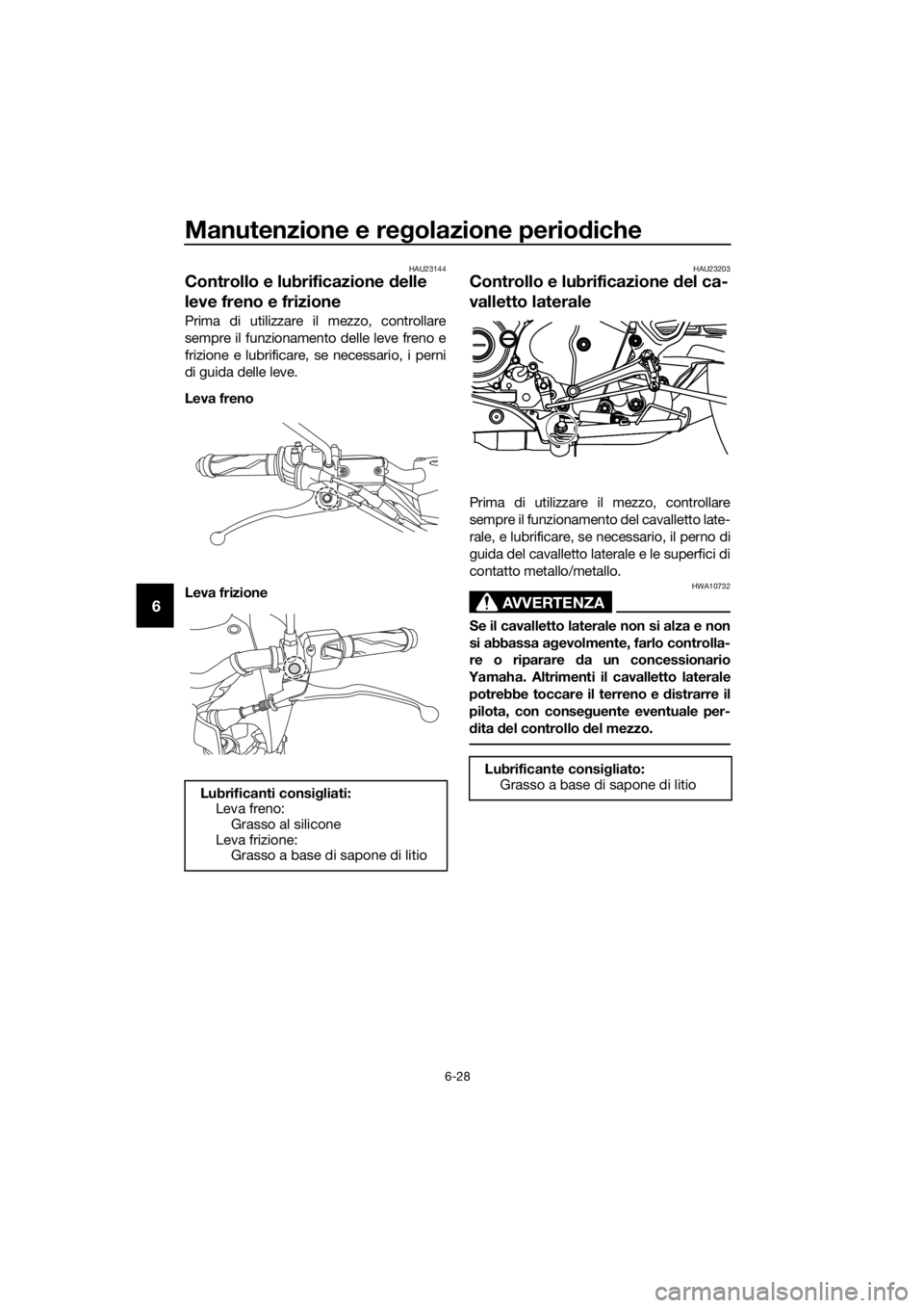 YAMAHA MT-125 2020 Manuale duso (in Italian) Manutenzione e regolazione periodiche
6-28
6
HAU23144
Controllo e lubrificazione delle
leve freno e frizione
Prima di utilizzare il mezzo, controllare
sempre il funzionamento delle leve freno e
frizi YAMAHA MT-125 2020 Manuale duso (in Italian) Manutenzione e regolazione periodiche
6-28
6
HAU23144
Controllo e lubrificazione delle
leve freno e frizione
Prima di utilizzare il mezzo, controllare
sempre il funzionamento delle leve freno e
frizi