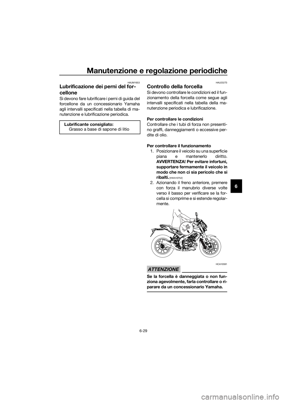 YAMAHA MT-125 2020 Manuale duso (in Italian) Manutenzione e regolazione periodiche
6-29
6
HAUM1653
Lubrificazione dei perni del for-
cellone
Si devono fare lubrificare i perni di guida del
forcellone da un concessionario Yamaha
agli intervalli s YAMAHA MT-125 2020 Manuale duso (in Italian) Manutenzione e regolazione periodiche
6-29
6
HAUM1653
Lubrificazione dei perni del for-
cellone
Si devono fare lubrificare i perni di guida del
forcellone da un concessionario Yamaha
agli intervalli s