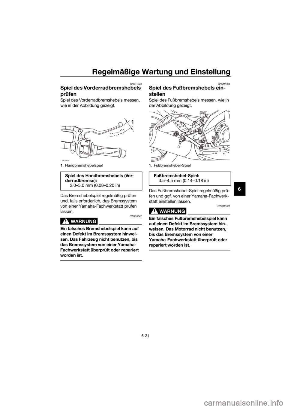 YAMAHA MT-125 2017 Betriebsanleitungen (in German) Regelmäßige Wartung und Einstellung
6-21
6
GAUT1223
Spiel des Vorderradbremshebels
prüfen
Spiel des Vorderradbremshebels messen,
wie in der Abbildung gezeigt.
Das Bremshebelspiel regelmäßig pr YAMAHA MT-125 2017 Betriebsanleitungen (in German) Regelmäßige Wartung und Einstellung
6-21
6
GAUT1223
Spiel des Vorderradbremshebels
prüfen
Spiel des Vorderradbremshebels messen,
wie in der Abbildung gezeigt.
Das Bremshebelspiel regelmäßig pr