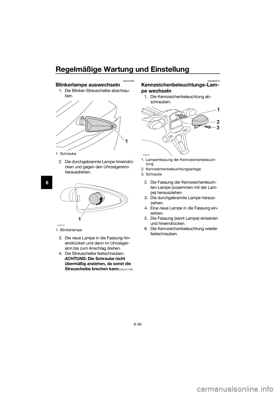 YAMAHA MT-125 2016  Betriebsanleitungen (in German) Regelmäßige Wartung und Einstellung
6-36
6
GAU24205
Blinkerlampe auswechseln
1. Die Blinker-Streuscheibe abschrau-
ben.
2. Die durchgebrannte Lampe hineindrü-
cken und gegen den Uhrzeigersinn 
hera