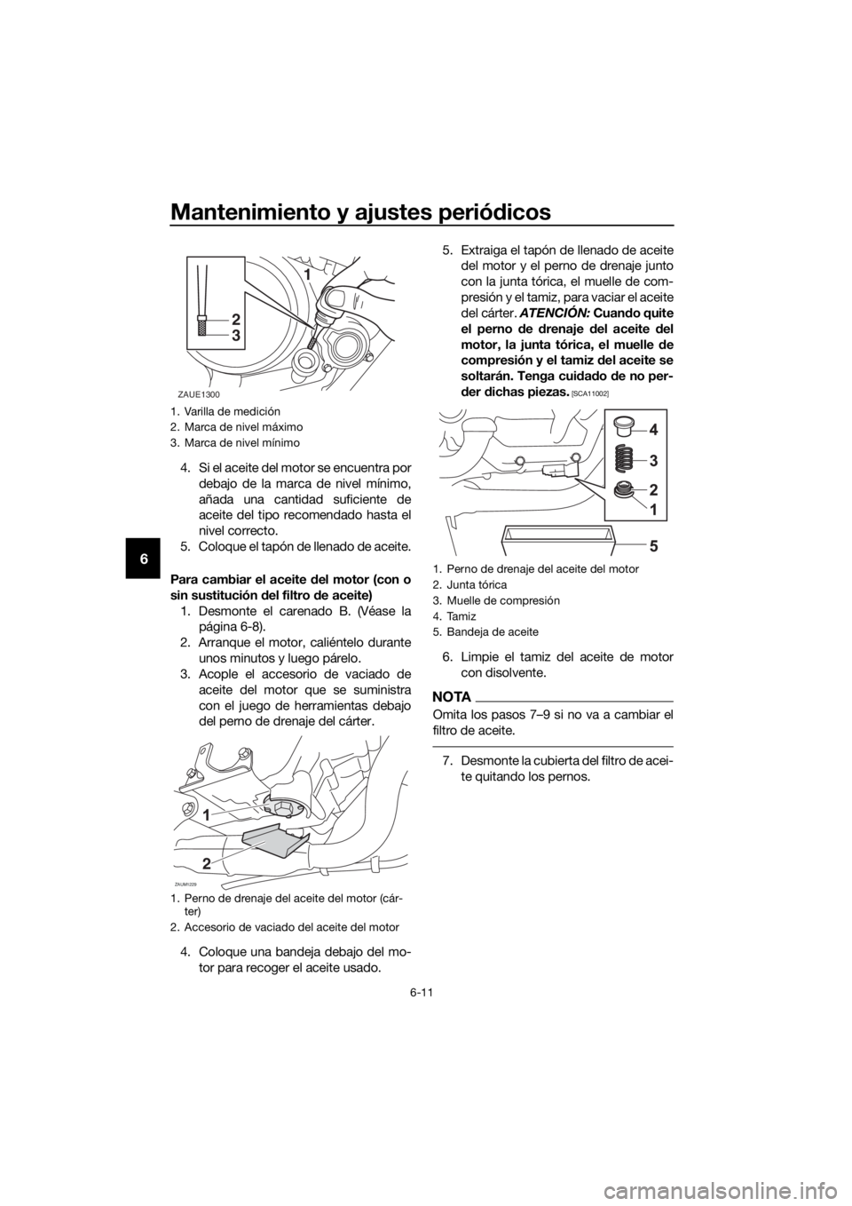 YAMAHA MT-125 2016 Manuale de Empleo (in Spanish) Mantenimiento y ajustes periódicos
6-11
6
4. Si el aceite del motor se encuentra por
debajo de la marca de nivel mínimo,
añada una cantidad suficiente de
aceite del tipo recomendado hasta el
nivel YAMAHA MT-125 2016 Manuale de Empleo (in Spanish) Mantenimiento y ajustes periódicos
6-11
6
4. Si el aceite del motor se encuentra por
debajo de la marca de nivel mínimo,
añada una cantidad suficiente de
aceite del tipo recomendado hasta el
nivel