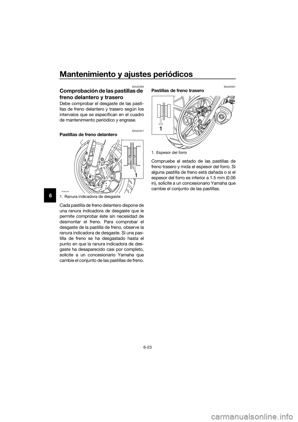 YAMAHA MT-125 2016 Manuale de Empleo (in Spanish) Mantenimiento y ajustes periódicos
6-23
6
SAU22393
Comprobación de las pastillas de
freno delantero y trasero
Debe comprobar el desgaste de las pasti-
llas de freno delantero y trasero según los
i YAMAHA MT-125 2016 Manuale de Empleo (in Spanish) Mantenimiento y ajustes periódicos
6-23
6
SAU22393
Comprobación de las pastillas de
freno delantero y trasero
Debe comprobar el desgaste de las pasti-
llas de freno delantero y trasero según los
i