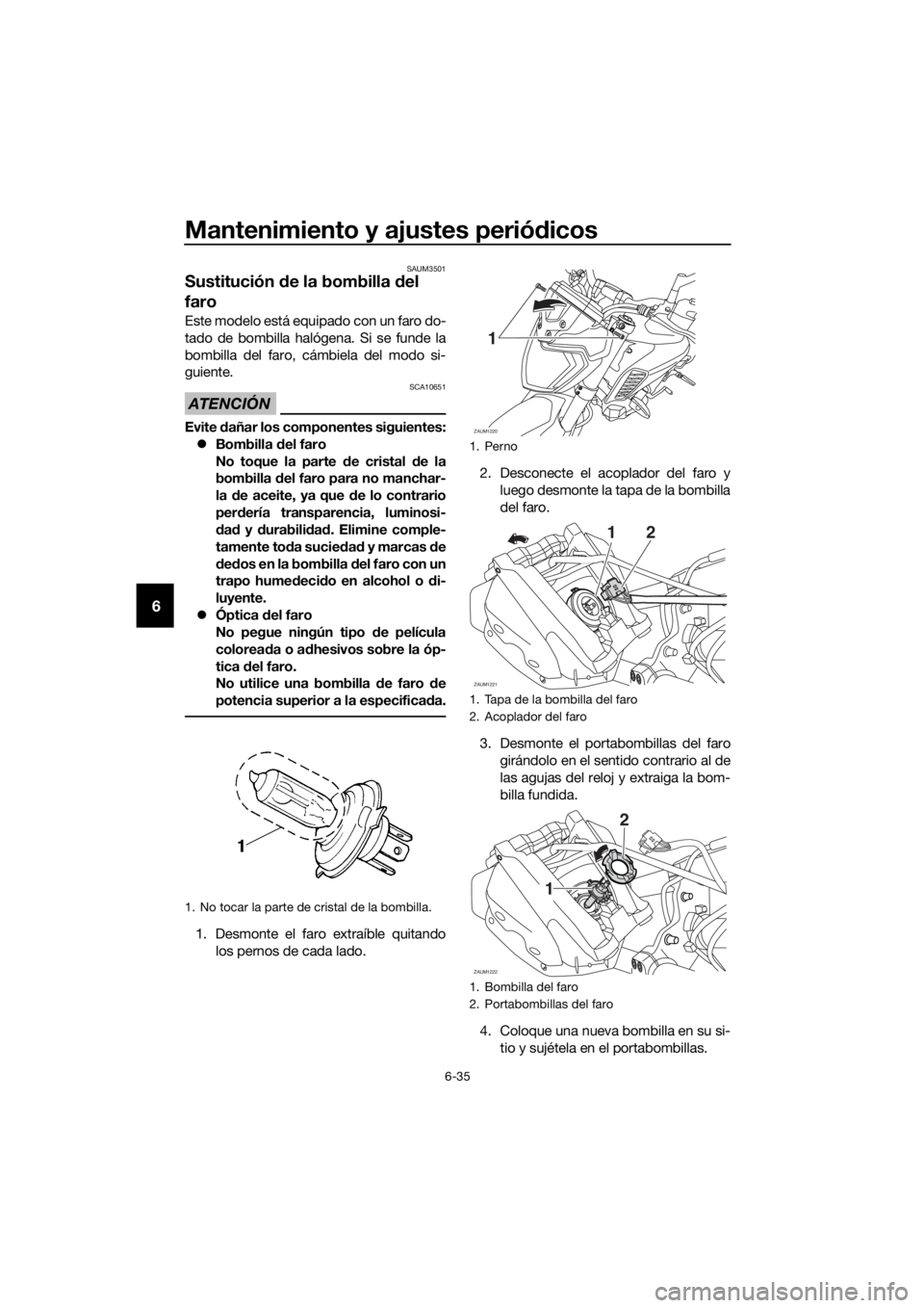 YAMAHA MT-125 2016 Manuale de Empleo (in Spanish) Mantenimiento y ajustes periódicos
6-35
6
SAUM3501
Sustitución de la bombilla del
faro
Este modelo está equipado con un faro do-
tado de bombilla halógena. Si se funde la
bombilla del faro, cámb YAMAHA MT-125 2016 Manuale de Empleo (in Spanish) Mantenimiento y ajustes periódicos
6-35
6
SAUM3501
Sustitución de la bombilla del
faro
Este modelo está equipado con un faro do-
tado de bombilla halógena. Si se funde la
bombilla del faro, cámb