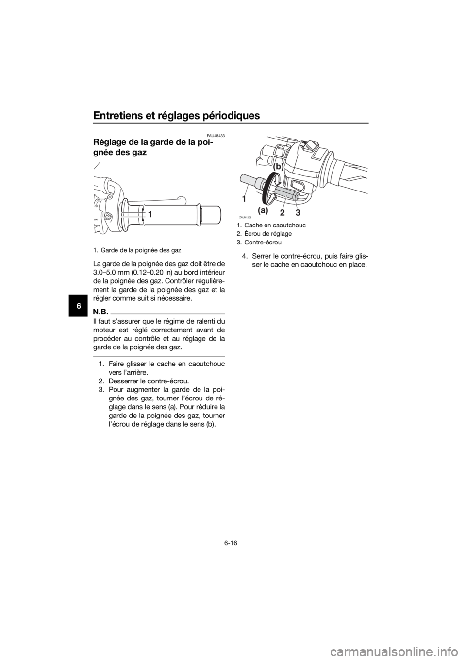 YAMAHA MT-125 2016  Notices Demploi (in French) Entretiens et réglages périodiques
6-16
6
FAU48433
Réglage de la garde de la poi-
gnée des gaz
La garde de la poignée des gaz doit être de
3.0–5.0 mm (0.12–0.20 in) au bord intérieur
de la 