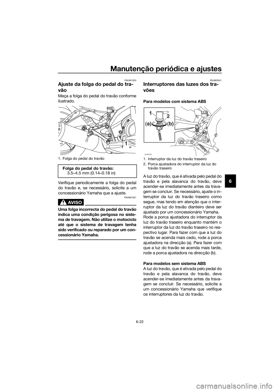 YAMAHA MT-125 2016  Manual de utilização (in Portuguese) Manutenção periódica e ajustes
6-22
6
PAUM1355
Ajuste da folga do pedal do tra-
vão
Meça a folga do pedal do travão conforme
ilustrado.
Verifique periodicamente a folga do pedal
do travão e, se