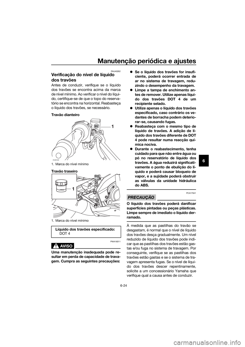 YAMAHA MT-125 2016  Manual de utilização (in Portuguese) Manutenção periódica e ajustes
6-24
6
PAU40262
Verificação do nível de líquido 
dos travões
Antes de conduzir, verifique se o líquido
dos travões se encontra acima da marca
de nível mínimo