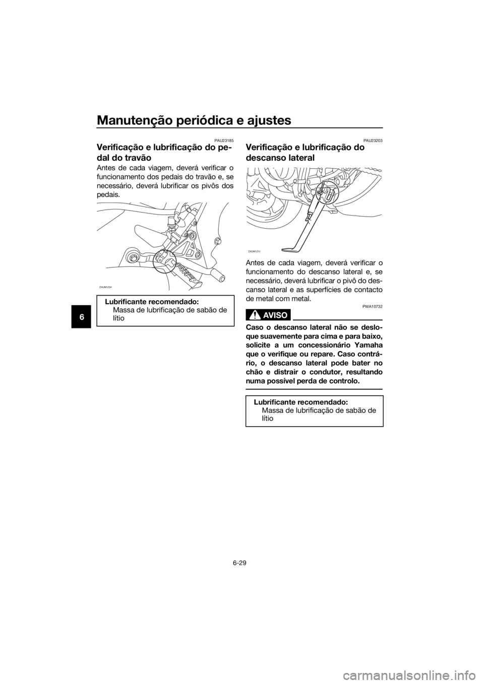 YAMAHA MT-125 2016  Manual de utilização (in Portuguese) Manutenção periódica e ajustes
6-29
6
PAU23185
Verificação e lubrificação do pe-
dal do travão
Antes de cada viagem, deverá verificar o
funcionamento dos pedais do travão e, se
necessário, 