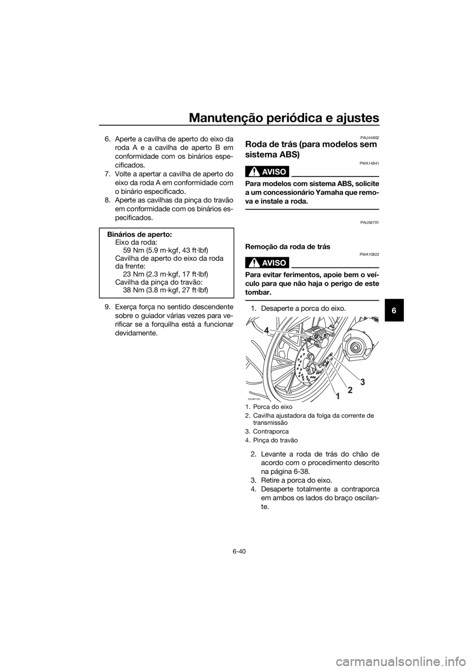 YAMAHA MT-125 2016  Manual de utilização (in Portuguese) Manutenção periódica e ajustes
6-40
6
6. Aperte a cavilha de aperto do eixo da
roda A e a cavilha de aperto B em
conformidade com os binários espe-
cificados.
7. Volte a apertar a cavilha de apert
