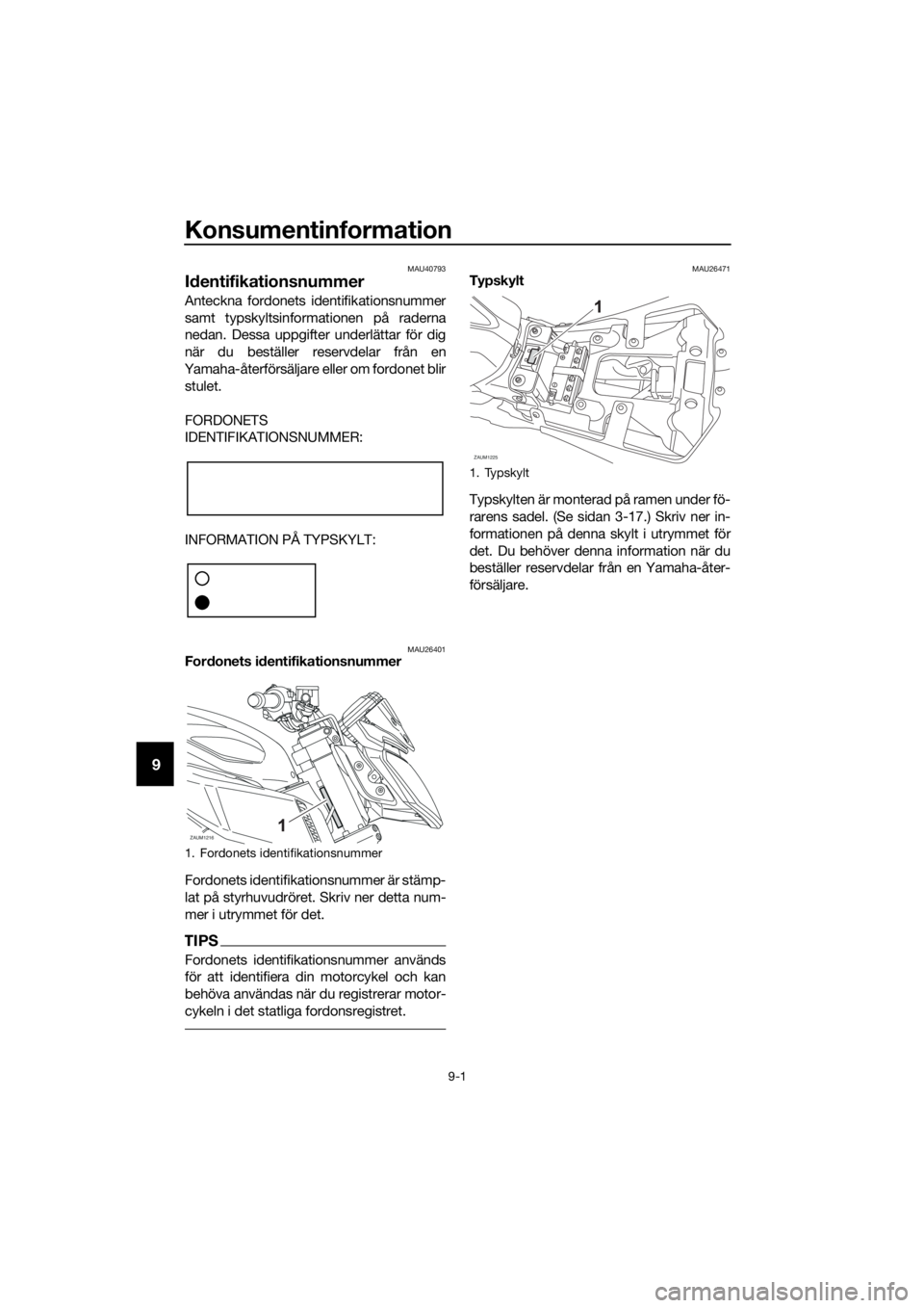 YAMAHA MT-125 2016 Bruksanvisningar (in Swedish) Konsumentinformation
9-1
9
MAU40793
Identifikationsnummer
Anteckna fordonets identifikationsnummer
samt typskyltsinformationen på raderna
nedan. Dessa uppgifter underlättar för dig
när du beställ YAMAHA MT-125 2016 Bruksanvisningar (in Swedish) Konsumentinformation
9-1
9
MAU40793
Identifikationsnummer
Anteckna fordonets identifikationsnummer
samt typskyltsinformationen på raderna
nedan. Dessa uppgifter underlättar för dig
när du beställ