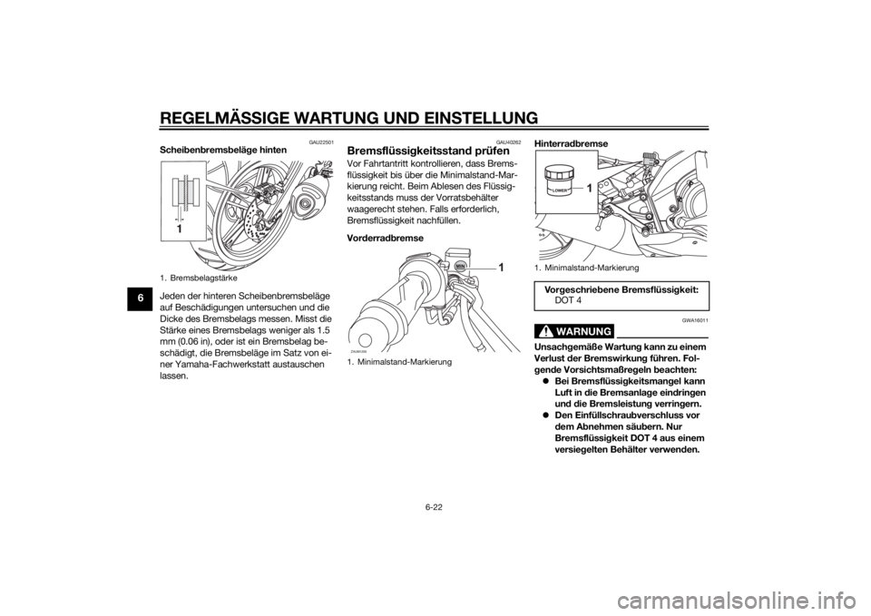 YAMAHA MT-125 2015  Betriebsanleitungen (in German) REGELMÄSSIGE WARTUNG UND EINSTELLUNG
6-22
6
GAU22501
Scheibenbremsbeläge hinten
Jeden der hinteren Scheibenbremsbeläge 
auf Beschädigungen untersuchen und die 
Dicke des Bremsbelags messen. Misst 