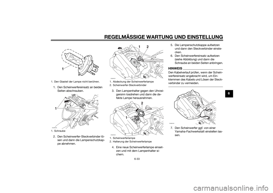 YAMAHA MT-125 2015  Betriebsanleitungen (in German) REGELMÄSSIGE WARTUNG UND EINSTELLUNG
6-33
6
1. Den Scheinwerfereinsatz an beiden 
Seiten abschrauben.
2. Den Scheinwerfer-Steckverbinder lö-
sen und dann die Lampenschutzkap-
pe abnehmen.3. Den Lamp