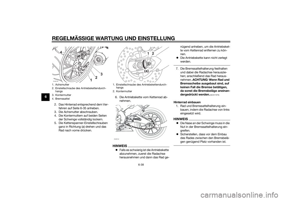 YAMAHA MT-125 2015  Betriebsanleitungen (in German) REGELMÄSSIGE WARTUNG UND EINSTELLUNG
6-38
6
2. Das Hinterrad entsprechend dem Ver-
fahren auf Seite 6-35 anheben.
3. Die Achsmutter abschrauben.
4. Die Kontermuttern auf beiden Seiten 
der Schwinge v