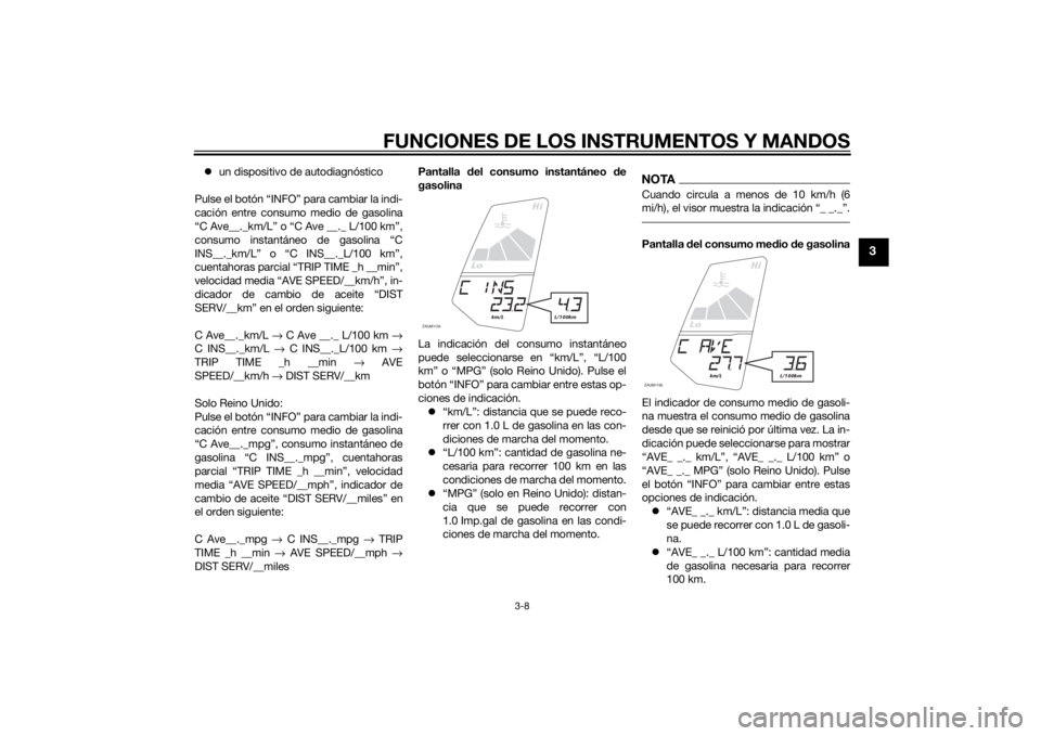 YAMAHA MT-125 2015 Manuale de Empleo (in Spanish) FUNCIONES DE LOS INSTRUMENTOS Y MANDOS
3-8
3
un dispositivo de autodiagnóstico
Pulse el botón “INFO” para cambiar la indi-
cación entre consumo medio de gasolina
“C Ave__._km/L” o “C A YAMAHA MT-125 2015 Manuale de Empleo (in Spanish) FUNCIONES DE LOS INSTRUMENTOS Y MANDOS
3-8
3
un dispositivo de autodiagnóstico
Pulse el botón “INFO” para cambiar la indi-
cación entre consumo medio de gasolina
“C Ave__._km/L” o “C A