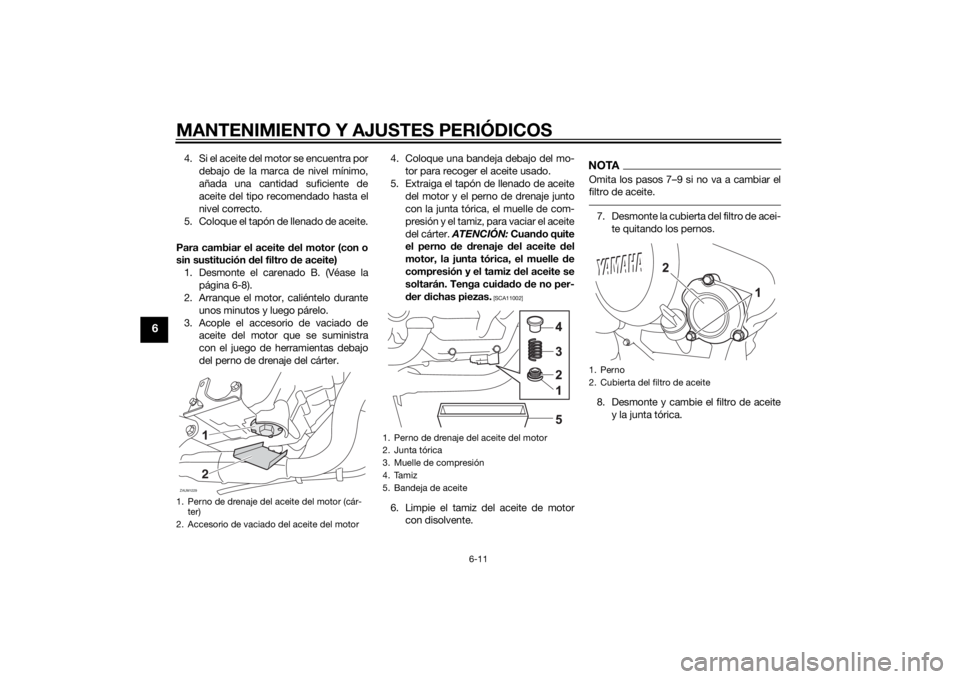YAMAHA MT-125 2015 Manuale de Empleo (in Spanish) MANTENIMIENTO Y AJUSTES PERIÓDICOS
6-11
6
4. Si el aceite del motor se encuentra por
debajo de la marca de nivel mínimo,
añada una cantidad suficiente de
aceite del tipo recomendado hasta el
nivel YAMAHA MT-125 2015 Manuale de Empleo (in Spanish) MANTENIMIENTO Y AJUSTES PERIÓDICOS
6-11
6
4. Si el aceite del motor se encuentra por
debajo de la marca de nivel mínimo,
añada una cantidad suficiente de
aceite del tipo recomendado hasta el
nivel