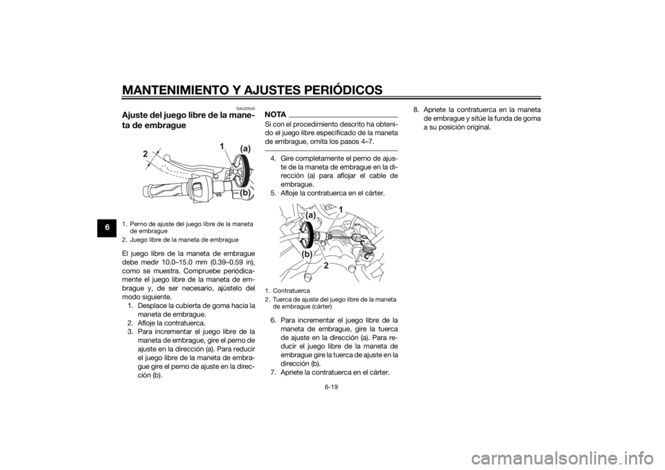 YAMAHA MT-125 2015 Manuale de Empleo (in Spanish) MANTENIMIENTO Y AJUSTES PERIÓDICOS
6-19
6
SAU22045
Ajuste del juego libre de la mane-
ta de embragueEl juego libre de la maneta de embrague
debe medir 10.0–15.0 mm (0.39–0.59 in),
como se muestra YAMAHA MT-125 2015 Manuale de Empleo (in Spanish) MANTENIMIENTO Y AJUSTES PERIÓDICOS
6-19
6
SAU22045
Ajuste del juego libre de la mane-
ta de embragueEl juego libre de la maneta de embrague
debe medir 10.0–15.0 mm (0.39–0.59 in),
como se muestra