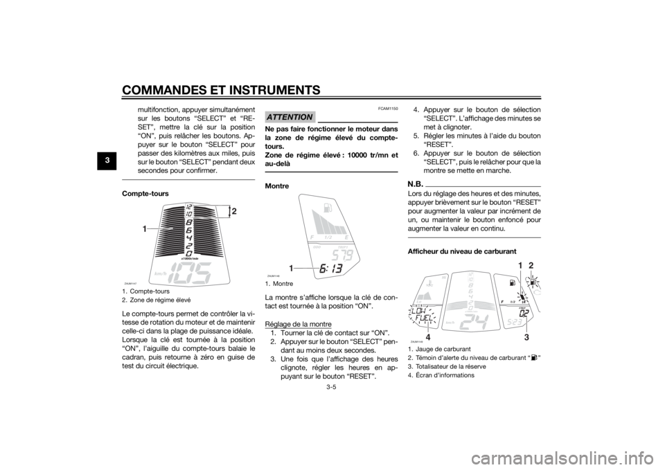 YAMAHA MT-125 2015  Notices Demploi (in French) COMMANDES ET INSTRUMENTS
3-5
3
multifonction, appuyer simultanément
sur les boutons “SELECT” et “RE-
SET”, mettre la clé sur la position
“ON”, puis relâcher les boutons. Ap-
puyer sur l