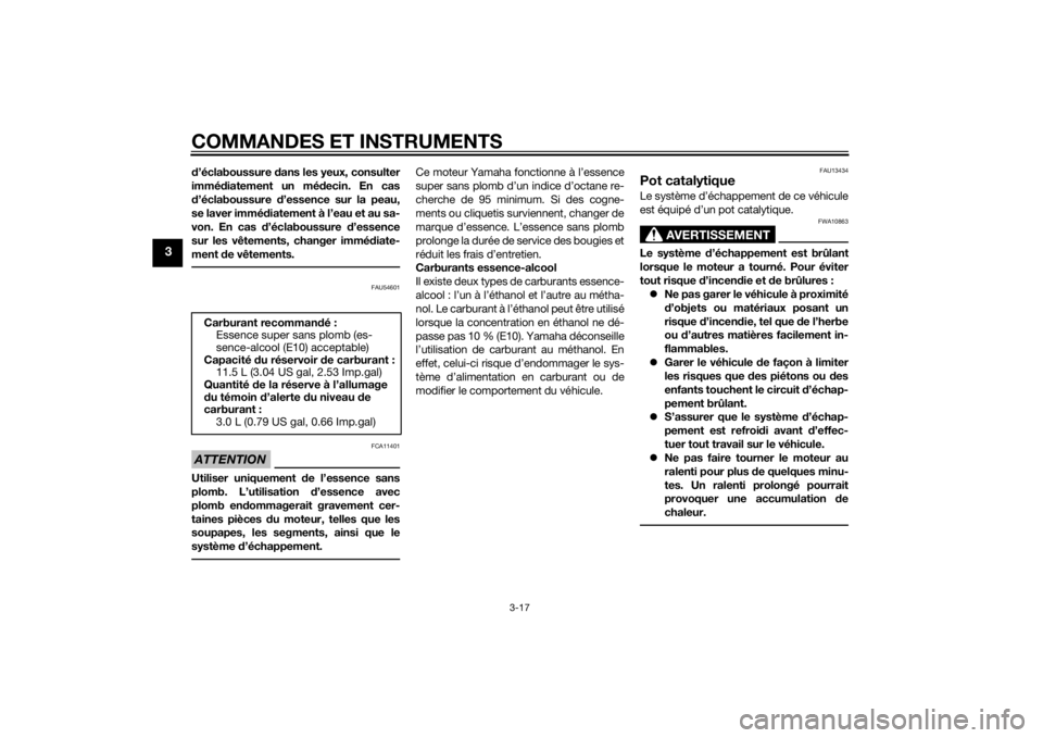 YAMAHA MT-125 2015  Notices Demploi (in French) COMMANDES ET INSTRUMENTS
3-17
3
d’éclaboussure dans les yeux, consulter
immédiatement un médecin. En cas
d’éclaboussure d’essence sur la peau,
se laver immédiatement à l’eau et au sa-
vo