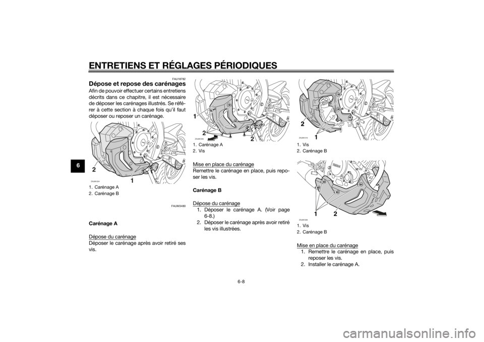 YAMAHA MT-125 2015  Notices Demploi (in French) ENTRETIENS ET RÉGLAGES PÉRIODIQUES
6-8
6
FAU18782
Dépose et repose des carénagesAfin de pouvoir effectuer certains entretiens
décrits dans ce chapitre, il est nécessaire
de déposer les carénag