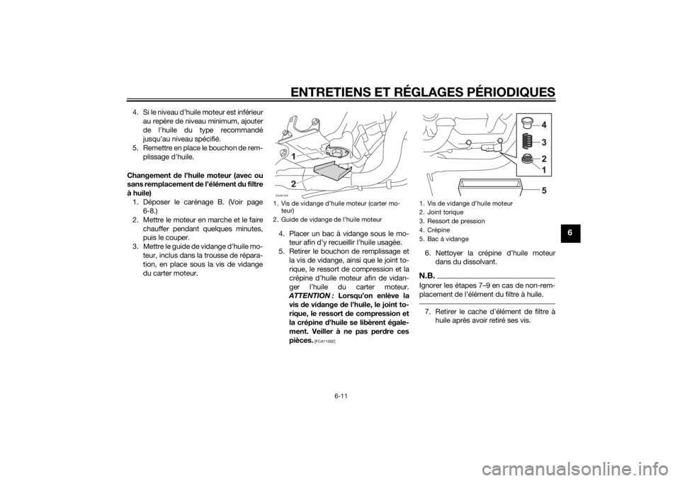 YAMAHA MT-125 2015  Notices Demploi (in French) ENTRETIENS ET RÉGLAGES PÉRIODIQUES
6-11
6
4. Si le niveau d’huile moteur est inférieur
au repère de niveau minimum, ajouter
de l’huile du type recommandé
jusqu’au niveau spécifié.
5. Reme