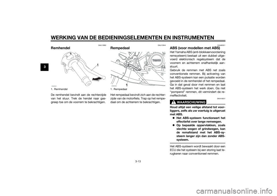 YAMAHA MT-125 2015 Instructieboekje (in Dutch) WERKING VAN DE BEDIENINGSELEMENTEN EN INSTRUMENTEN
3-13
3
DAU12892
RemhendelDe remhendel bevindt aan de rechterzijde
van het stuur. Trek de hendel naar gas-
greep toe om de voorrem te bekrachtigen.
DA YAMAHA MT-125 2015 Instructieboekje (in Dutch) WERKING VAN DE BEDIENINGSELEMENTEN EN INSTRUMENTEN
3-13
3
DAU12892
RemhendelDe remhendel bevindt aan de rechterzijde
van het stuur. Trek de hendel naar gas-
greep toe om de voorrem te bekrachtigen.
DA