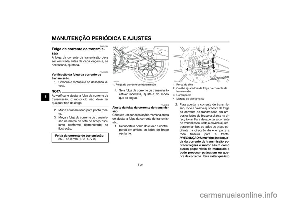 YAMAHA MT-125 2015 Manual de utilização (in Portuguese) MANUTENÇÃO PERIÓDICA E AJUSTES
6-24
6
PAU22762
Folga da corrente de transmis-
sãoA folga da corrente de transmissão deve
ser verificada antes de cada viagem e, se
necessário, ajustada.
PAUM3550
YAMAHA MT-125 2015 Manual de utilização (in Portuguese) MANUTENÇÃO PERIÓDICA E AJUSTES
6-24
6
PAU22762
Folga da corrente de transmis-
sãoA folga da corrente de transmissão deve
ser verificada antes de cada viagem e, se
necessário, ajustada.
PAUM3550