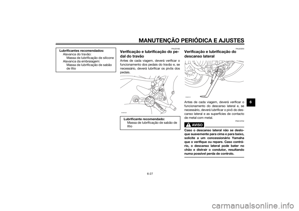 YAMAHA MT-125 2015 Manual de utilização (in Portuguese) MANUTENÇÃO PERIÓDICA E AJUSTES
6-27
6
PAU23185
Verificação e lubrificação do pe-
dal do travãoAntes de cada viagem, deverá verificar o
funcionamento dos pedais do travão e, se
necessário, d YAMAHA MT-125 2015 Manual de utilização (in Portuguese) MANUTENÇÃO PERIÓDICA E AJUSTES
6-27
6
PAU23185
Verificação e lubrificação do pe-
dal do travãoAntes de cada viagem, deverá verificar o
funcionamento dos pedais do travão e, se
necessário, d