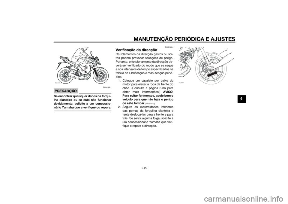 YAMAHA MT-125 2015 Manual de utilização (in Portuguese) MANUTENÇÃO PERIÓDICA E AJUSTES
6-29
6
PRECAUÇÃO
PCA10591
Se encontrar quaisquer danos na forqui-
lha dianteira ou se esta não funcionar
devidamente, solicite a um concessio-
nário Yamaha que a YAMAHA MT-125 2015 Manual de utilização (in Portuguese) MANUTENÇÃO PERIÓDICA E AJUSTES
6-29
6
PRECAUÇÃO
PCA10591
Se encontrar quaisquer danos na forqui-
lha dianteira ou se esta não funcionar
devidamente, solicite a um concessio-
nário Yamaha que a