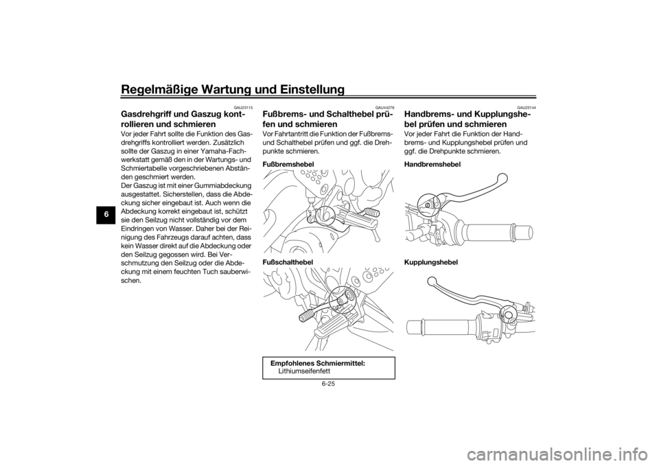 YAMAHA MT07 TRACER 2020  Betriebsanleitungen (in German) Regelmäßi ge Wartun g un d Einstellun g
6-25
6
GAU23115
Gasdreh griff un d Gaszu g kont-
rollieren un d schmierenVor jeder Fahrt sollte die Funktion des Gas-
drehgriffs kontrolliert werden. Zusätzl